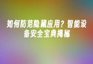 苹果cms模板如何防范隐藏应用？智能设备安全宝典揭秘苹果cms