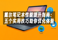 苹果cms模板戴尔笔记本性能提升指南：五个实用技巧助你优化体验苹果cms