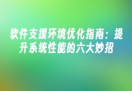 苹果cms模板软件支援环境优化指南：提升系统性能的六大妙招苹果cms