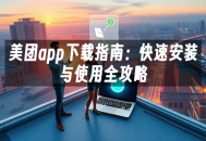 苹果cms模板美团app下载指南：快速安装与使用全攻略苹果cms