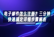 苹果cms模板电子邮件怎么注册？三分钟快速搞定详细步骤解析苹果cms